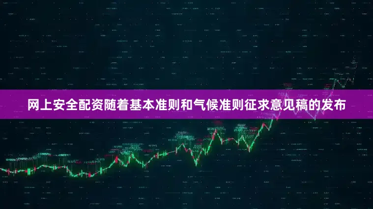 网上安全配资随着基本准则和气候准则征求意见稿的发布