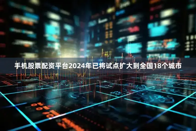 手机股票配资平台2024年已将试点扩大到全国18个城市