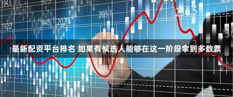 最新配资平台排名 　　如果有候选人能够在这一阶段拿到多数票