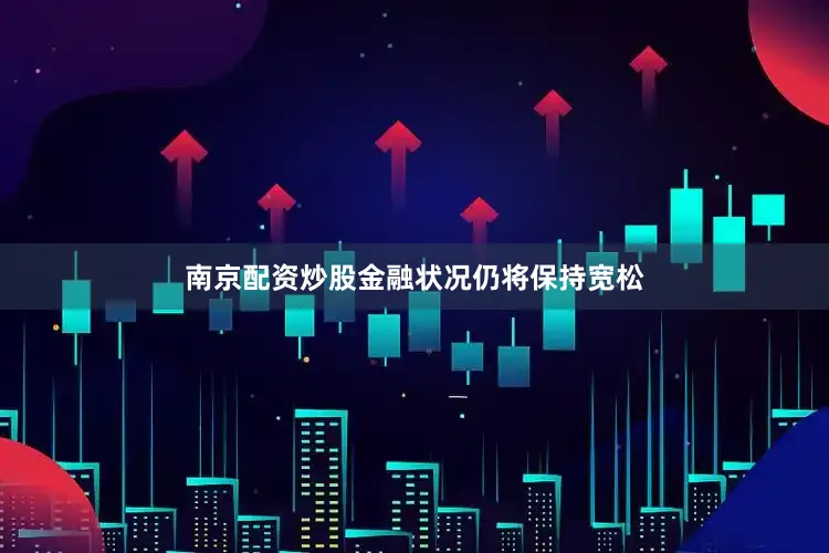南京配资炒股金融状况仍将保持宽松
