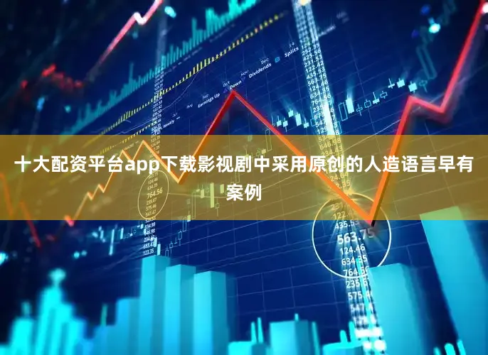 十大配资平台app下载影视剧中采用原创的人造语言早有案例
