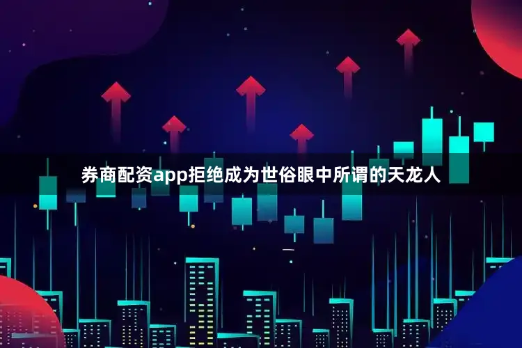 券商配资app拒绝成为世俗眼中所谓的天龙人