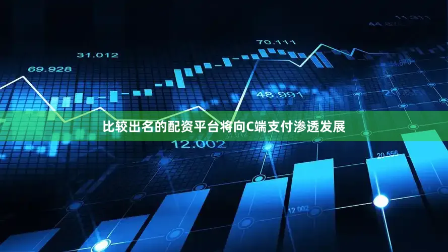 比较出名的配资平台将向C端支付渗透发展