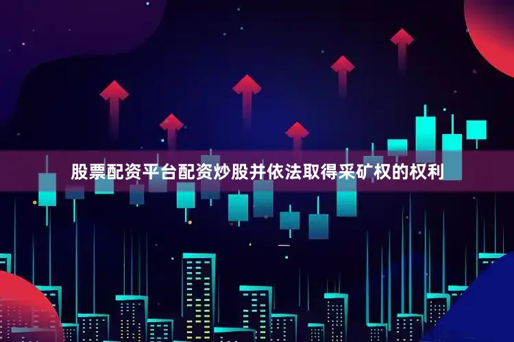 股票配资平台配资炒股并依法取得采矿权的权利