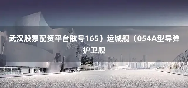 武汉股票配资平台舷号165）运城舰（054A型导弹护卫舰