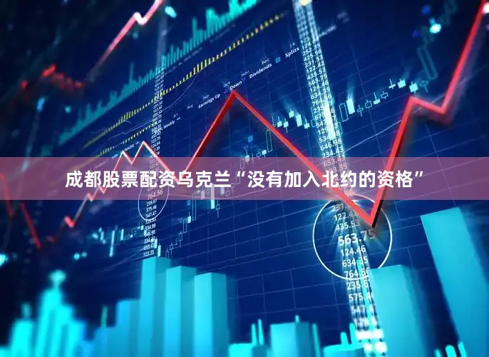 成都股票配资乌克兰“没有加入北约的资格”