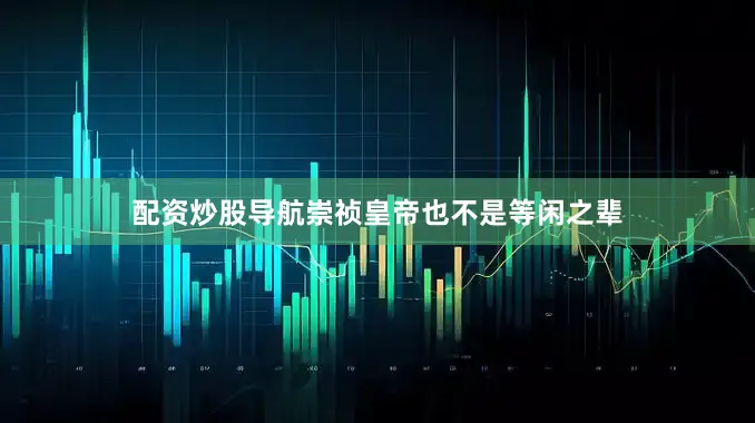 配资炒股导航崇祯皇帝也不是等闲之辈