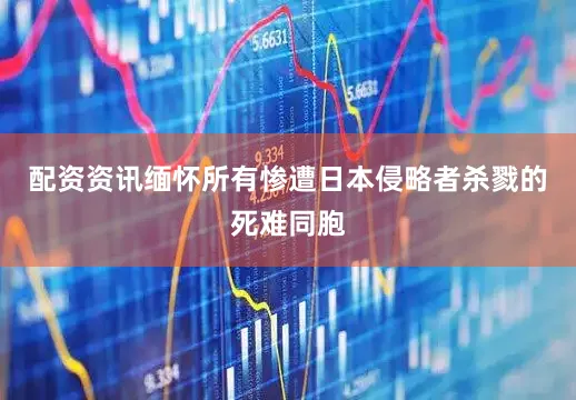 配资资讯缅怀所有惨遭日本侵略者杀戮的死难同胞