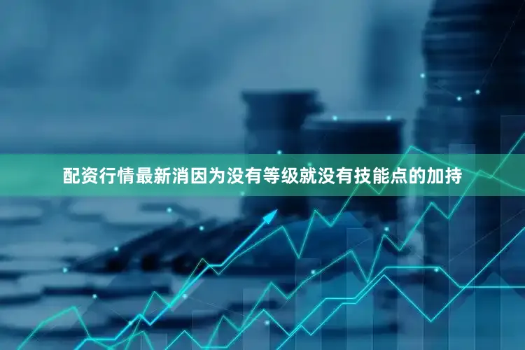 配资行情最新消因为没有等级就没有技能点的加持