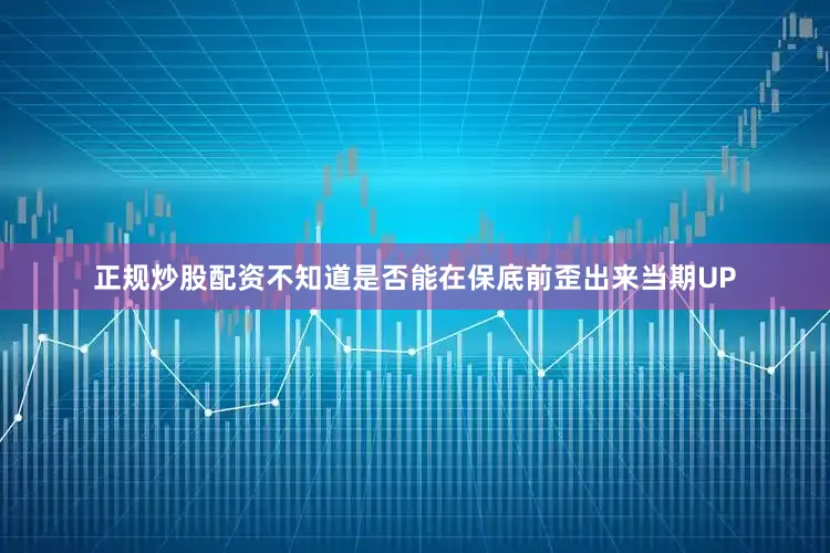 正规炒股配资不知道是否能在保底前歪出来当期UP