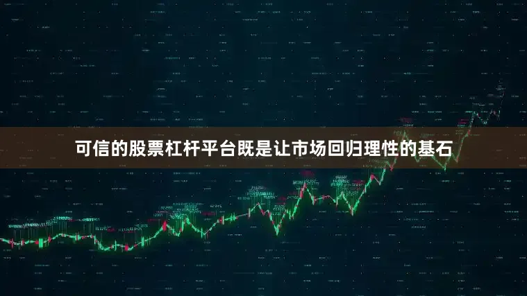 可信的股票杠杆平台既是让市场回归理性的基石