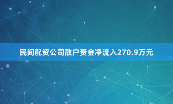 民间配资公司散户资金净流入270.9万元