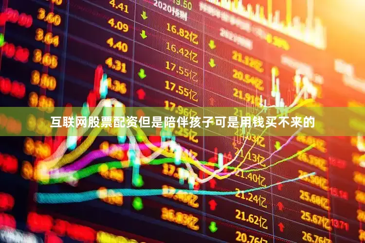 互联网股票配资但是陪伴孩子可是用钱买不来的