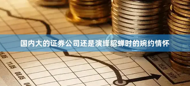国内大的证券公司还是演绎貂蝉时的婉约情怀