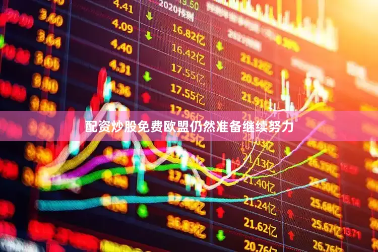 配资炒股免费欧盟仍然准备继续努力