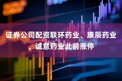 证券公司配资联环药业、康辰药业、诚意药业此前涨停