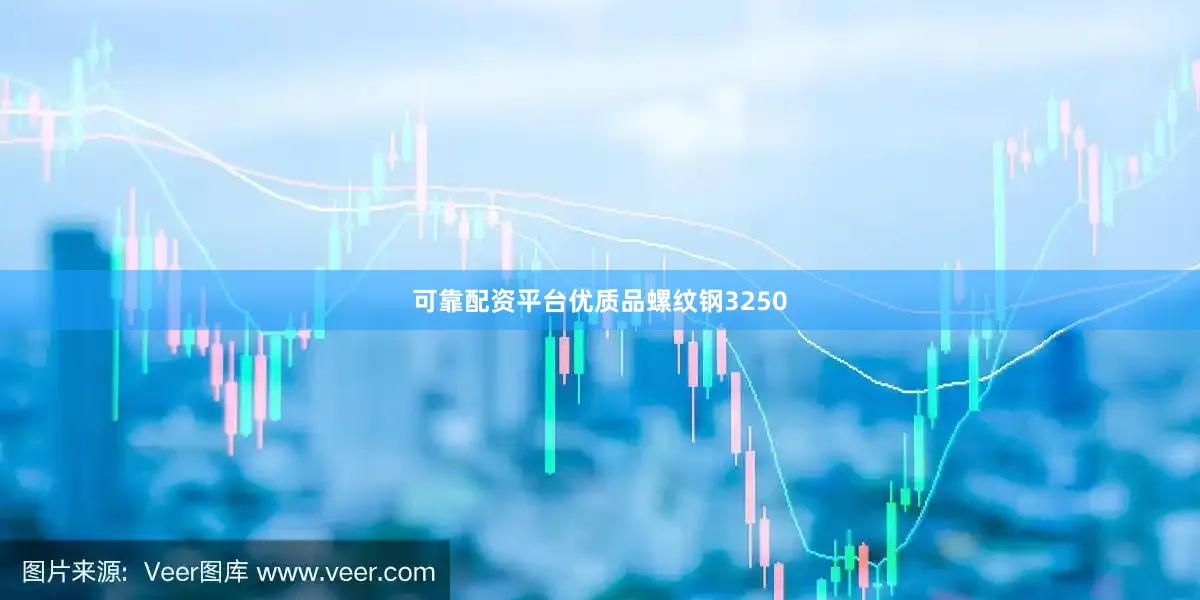 可靠配资平台优质品螺纹钢3250