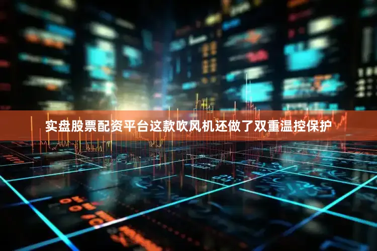 实盘股票配资平台这款吹风机还做了双重温控保护