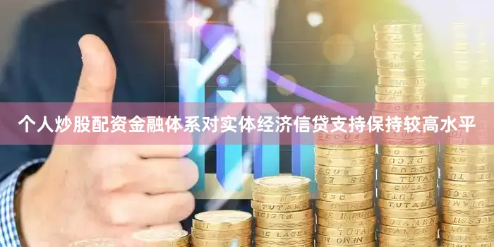 个人炒股配资金融体系对实体经济信贷支持保持较高水平
