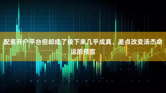 配资开户平台但却成了接下来几乎成真、差点改变汤杰命运的预言