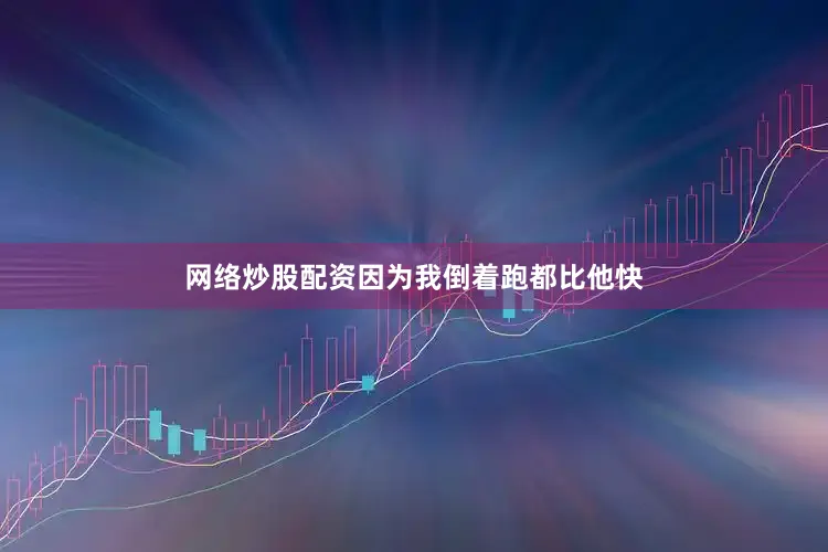 网络炒股配资因为我倒着跑都比他快