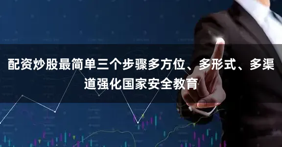 配资炒股最简单三个步骤多方位、多形式、多渠道强化国家安全教育