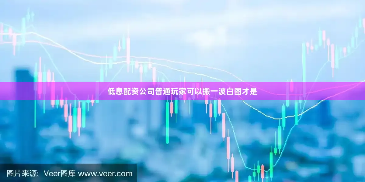 低息配资公司普通玩家可以搬一波白图才是