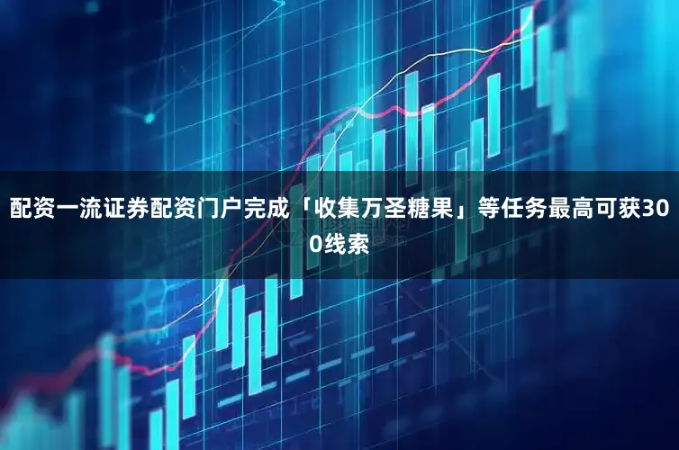 配资一流证券配资门户完成「收集万圣糖果」等任务最高可获300线索
