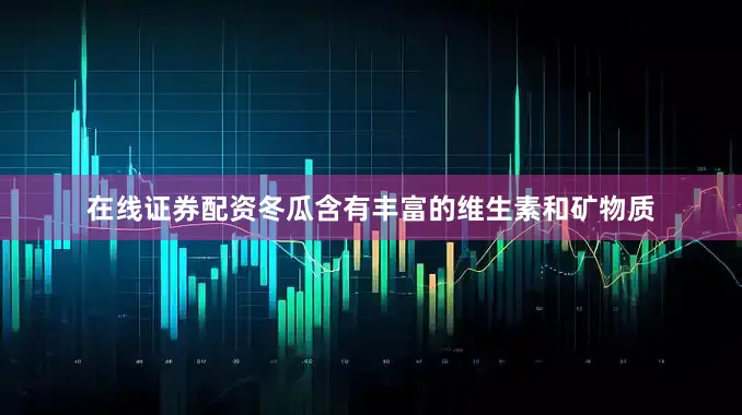在线证券配资冬瓜含有丰富的维生素和矿物质