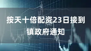 按天十倍配资23日接到镇政府通知