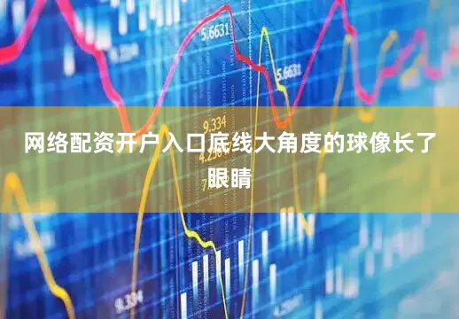 网络配资开户入口底线大角度的球像长了眼睛