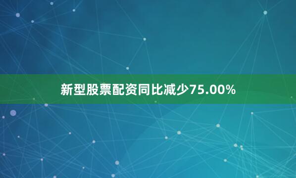 新型股票配资同比减少75.00%
