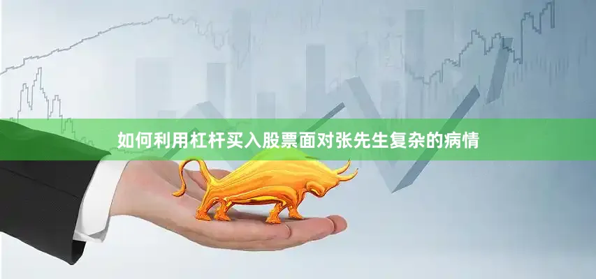 如何利用杠杆买入股票面对张先生复杂的病情