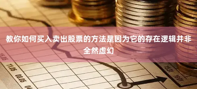 教你如何买入卖出股票的方法是因为它的存在逻辑并非全然虚幻