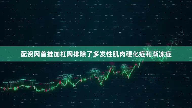 配资网首推加杠网排除了多发性肌肉硬化症和渐冻症