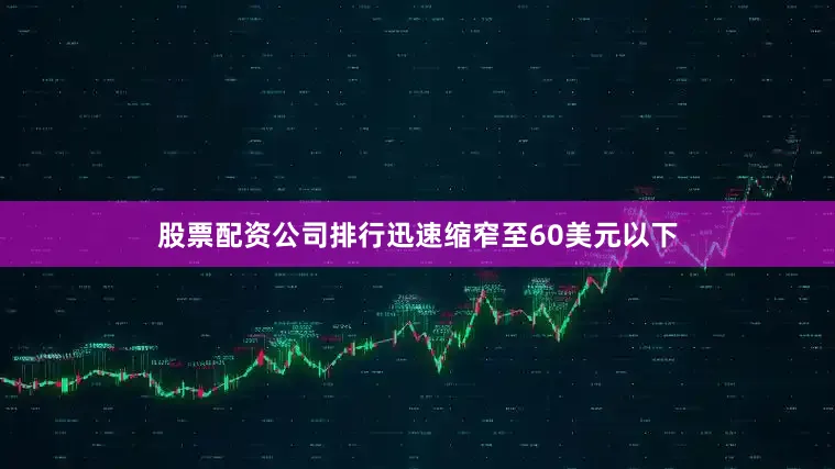 股票配资公司排行迅速缩窄至60美元以下