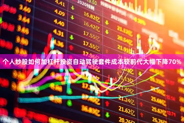 个人炒股如何加杠杆投资自动驾驶套件成本较前代大幅下降70%