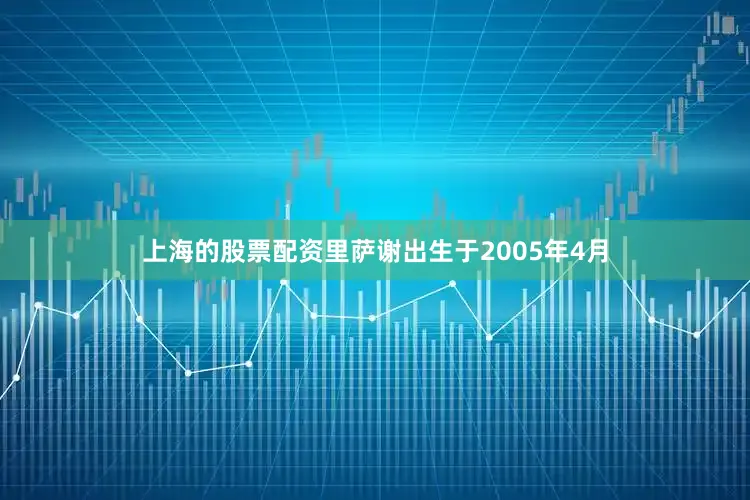 上海的股票配资里萨谢出生于2005年4月
