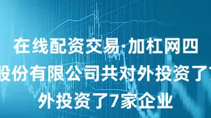 在线配资交易·加杠网四创电子股份有限公司共对外投资了7家企业