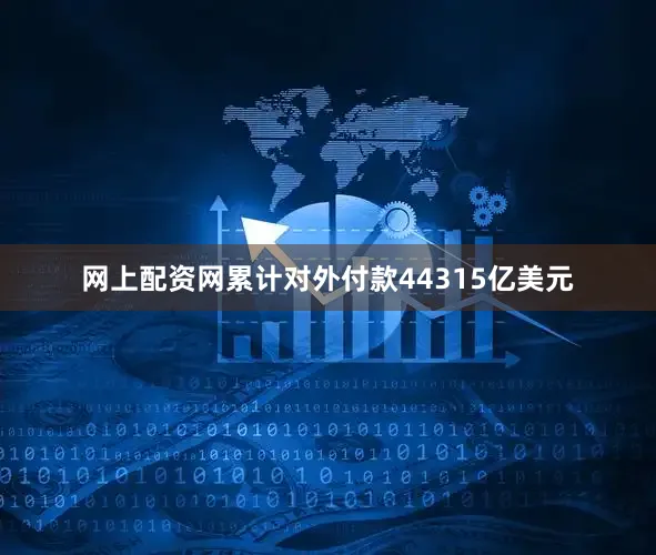 网上配资网累计对外付款44315亿美元