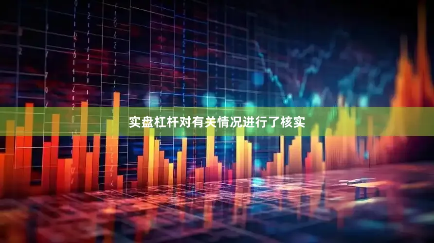 实盘杠杆对有关情况进行了核实