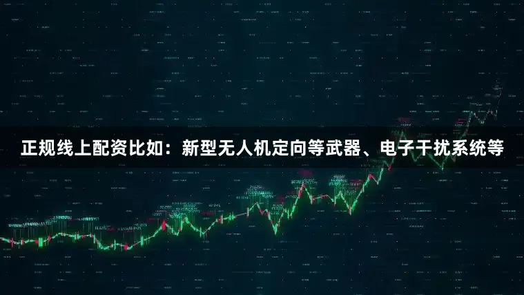 正规线上配资比如：新型无人机定向等武器、电子干扰系统等