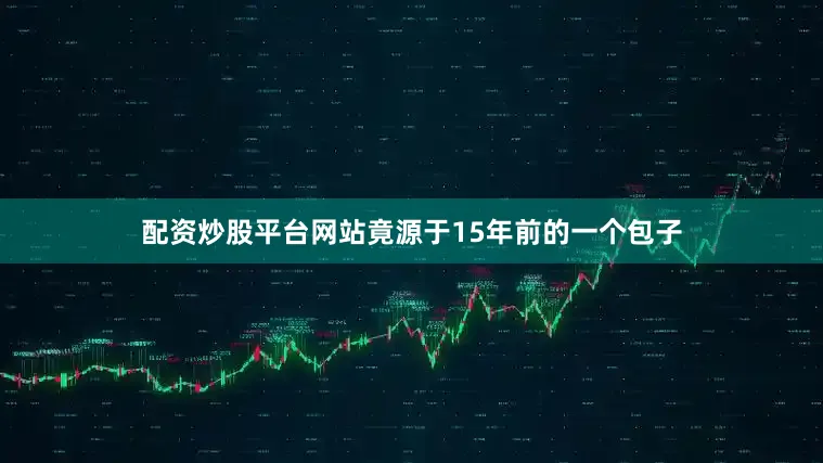 配资炒股平台网站竟源于15年前的一个包子