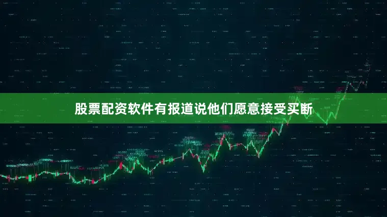 股票配资软件有报道说他们愿意接受买断