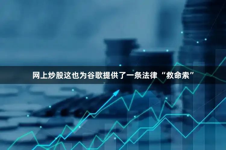 网上炒股这也为谷歌提供了一条法律 “救命索”