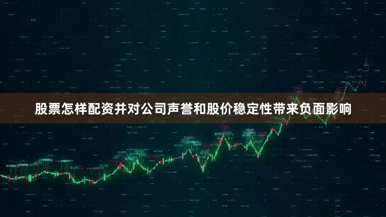 股票怎样配资并对公司声誉和股价稳定性带来负面影响
