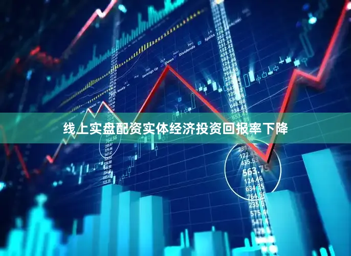 线上实盘配资实体经济投资回报率下降