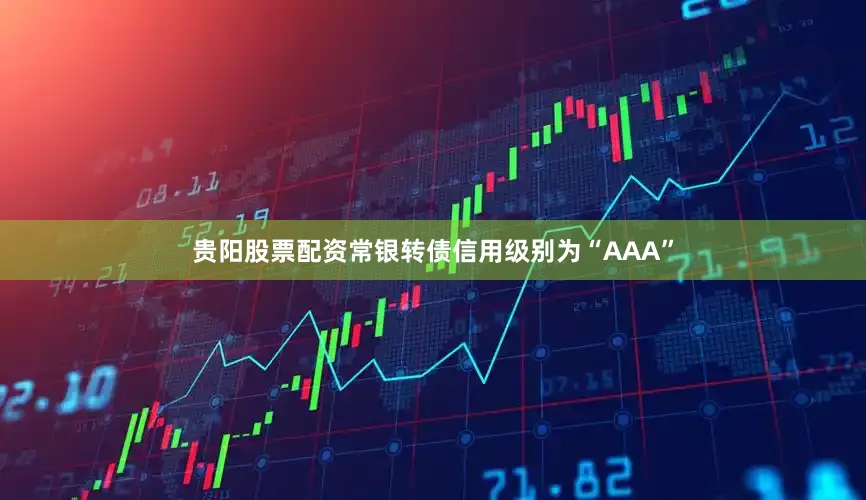 贵阳股票配资常银转债信用级别为“AAA”