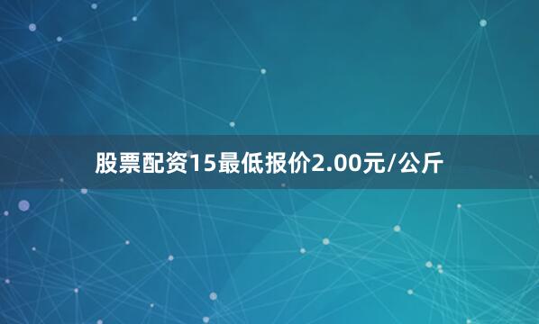 股票配资15最低报价2.00元/公斤