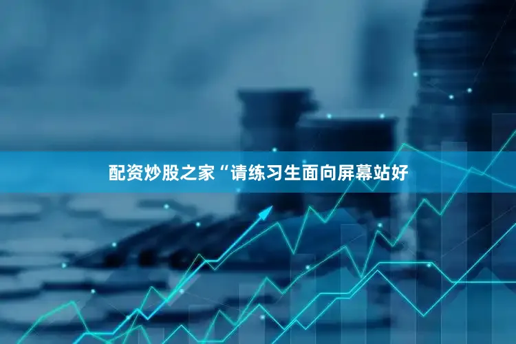 配资炒股之家“请练习生面向屏幕站好